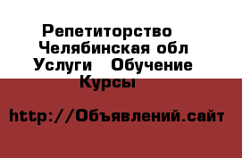 Репетиторство  - Челябинская обл. Услуги » Обучение. Курсы   